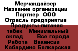 Мерчандайзер › Название организации ­ Партнер, ООО › Отрасль предприятия ­ Продукты питания, табак › Минимальный оклад ­ 1 - Все города Работа » Вакансии   . Кабардино-Балкарская респ.